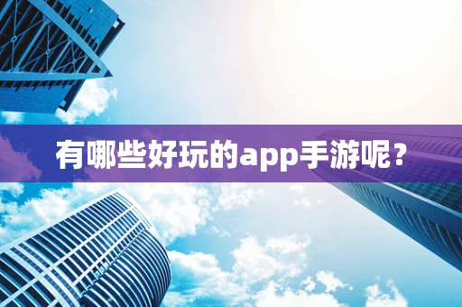 有哪些好玩的app手游呢？