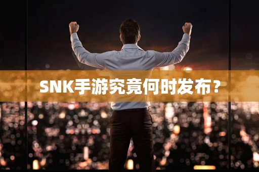 SNK手游究竟何时发布？