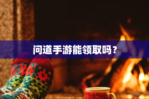 问道手游能领取吗？