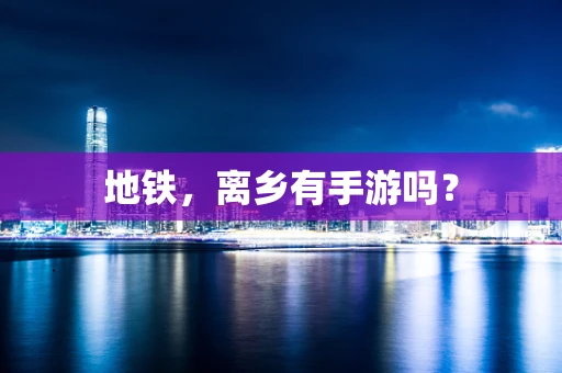 地铁，离乡有手游吗？