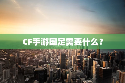 CF手游国足需要什么？