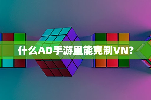 什么AD手游里能克制VN？