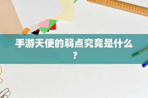 手游天使的弱点究竟是什么？